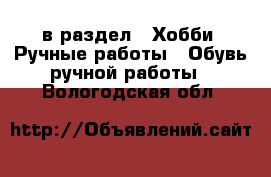  в раздел : Хобби. Ручные работы » Обувь ручной работы . Вологодская обл.